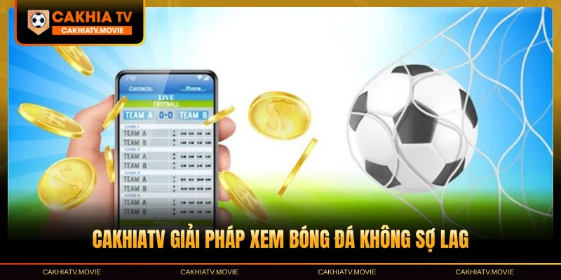 CakhiaTV giải pháp xem bóng đá không sợ lag
