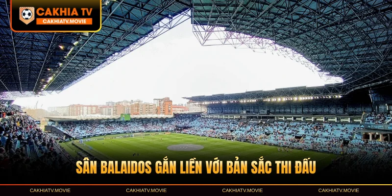Sân Balaidos gắn liền với bản sắc thi đấu